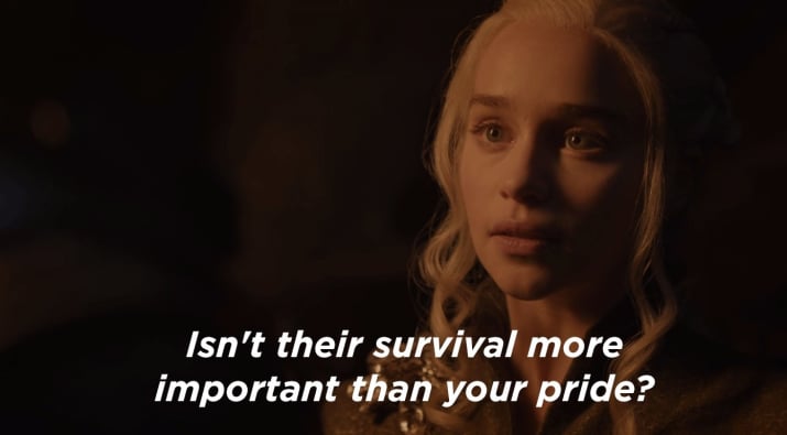 Daenerys "Isn't their survival more important than your pride ?"